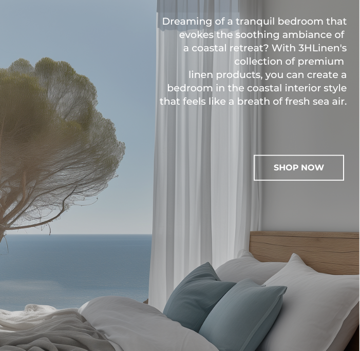 With 3HLinen's collection of premium  linen products, you can create a bedroom in the coastal interior style that feels like a breath of fresh sea air.